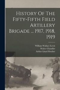 Cover image for History Of The Fifty-fifth Field Artillery Brigade ... 1917, 1918, 1919