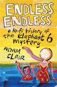 Cover image for Endless Endless: A Lo-Fi History of the Elephant 6 Mystery