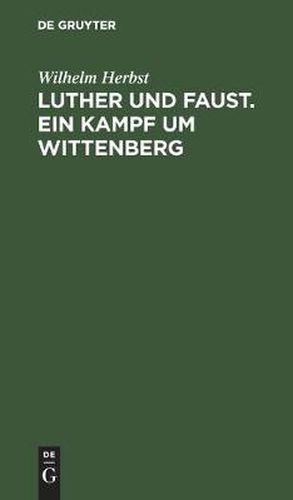 Luther Und Faust. Ein Kampf Um Wittenberg: Ein Dramatisches Spiel in Drei Akten, Mit Einem Vorspiel