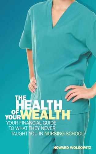The Health of Your Wealth: Your Financial Guide to What They Never Taught You in Nursing School