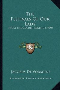 Cover image for The Festivals of Our Lady: From the Golden Legend (1900)