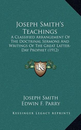 Joseph Smith's Teachings: A Classified Arrangement of the Doctrinal Sermons and Writings of the Great Latter-Day Prophet (1912)