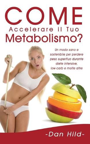 Cover image for Come Accelerare il Tuo Metabolismo?: Un modo sano e sostenibile per perdere peso superfluo durante diete intensive, low-carb e molte altre.