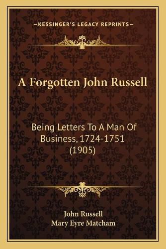 Cover image for A Forgotten John Russell: Being Letters to a Man of Business, 1724-1751 (1905)