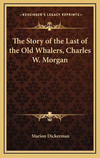 Cover image for The Story of the Last of the Old Whalers, Charles W. Morgan