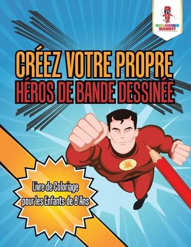 Creez Votre Propre Heros de Bande Dessinee: Livre de Coloriage pour les Enfants de 8 Ans