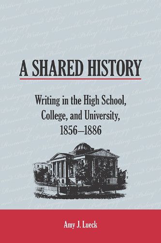 Cover image for A Shared History: Writing in the High School, College, and University, 1856-1886