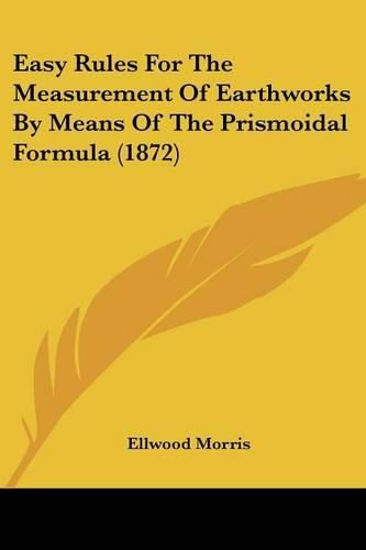 Cover image for Easy Rules For The Measurement Of Earthworks By Means Of The Prismoidal Formula (1872)