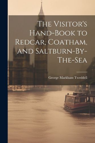 Cover image for The Visitor's Hand-Book to Redcar, Coatham, and Saltburn-By-The-Sea