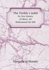 Cover image for The Ta Ri Kh-I-Jadi D Or, New History of Mi Rza Ali Muhammad the Ba B