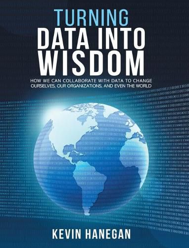 Cover image for Turning Data into Wisdom: How We Can Collaborate with Data to Change Ourselves, Our Organizations, and Even the World