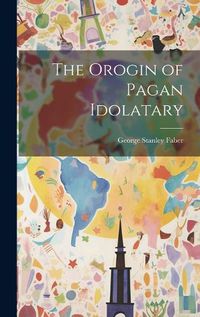 Cover image for The Orogin of Pagan Idolatary