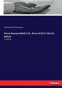 Cover image for Henry George Liddell, D.D., Dean of Christ Church, Oxford: A memoir