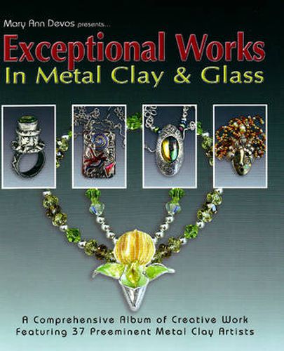 Cover image for Exceptional Works in Metal, Clay & Glass: A Comprehensive Album of Creative Work Featuring 37 Preemient Metal Clay Artists