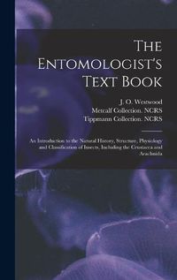 Cover image for The Entomologist's Text Book: an Introduction to the Natural History, Structure, Physiology and Classification of Insects, Including the Crustacea and Arachnida