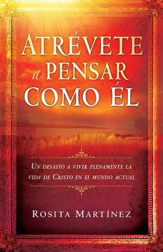 Cover image for Atrevete a Pensar Como El: Un Desafio a Vivir Plenamente La Vida de Cristo En El Mundo Actual