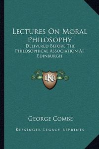 Cover image for Lectures on Moral Philosophy: Delivered Before the Philosophical Association at Edinburgh