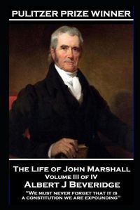 Cover image for The Life of John Marshall Volume III of IV: 'We must never forget that it is a constitution we are expounding