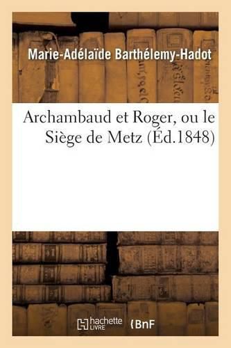 Archambaud Et Roger, Ou Le Siege de Metz