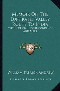 Cover image for Memoir on the Euphrates Valley Route to India: With Official Correspondence and Maps