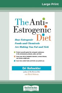 Cover image for The Anti-Estrogenic Diet: How Estrogenic Foods and Chemicals Are Making You Fat and Sick (16pt Large Print Edition)