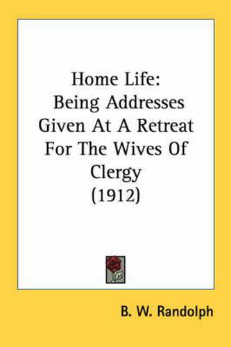 Cover image for Home Life: Being Addresses Given at a Retreat for the Wives of Clergy (1912)