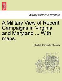 Cover image for A Military View of Recent Campaigns in Virginia and Maryland ... with Maps.