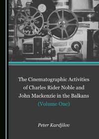 Cover image for The Cinematographic Activities of Charles Rider Noble and John Mackenzie in the Balkans (Volume One)