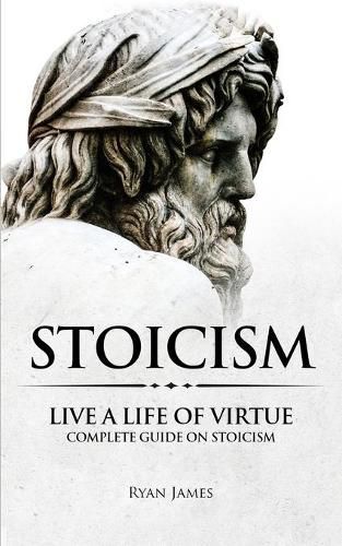 Cover image for Stoicism: Live a Life of Virtue - Complete Guide on Stoicism (Stoicism Series) (Volume 3)