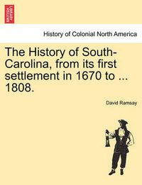 Cover image for The History of South-Carolina, from its first settlement in 1670 to ... 1808.