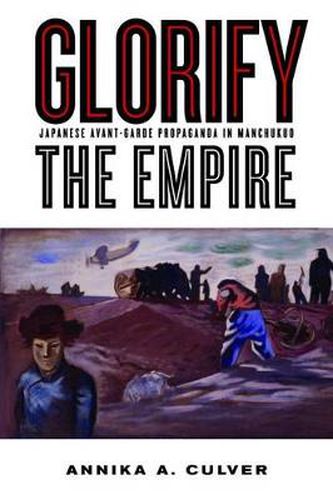 Cover image for Glorify the Empire: Japanese Avant-Garde Propaganda in Manchukuo