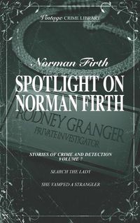 Cover image for Spotlight on Norman Firth - Stories of Crime & Detection Volume 7 (Search The Lady & She Vamped A Strangler)