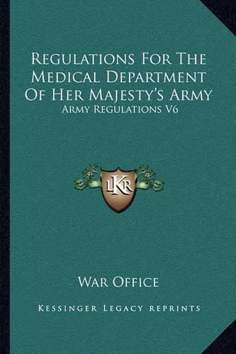 Cover image for Regulations for the Medical Department of Her Majesty's Army: Army Regulations V6