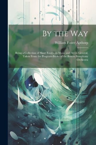 Cover image for By the way; Being a Collection of Short Essays on Music and art in General, Taken From the Program-books of the Boston Symphony Orchestra