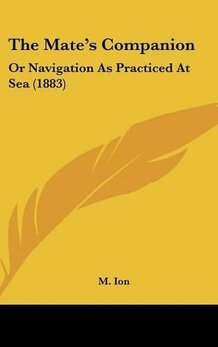 Cover image for The Mate's Companion: Or Navigation as Practiced at Sea (1883)