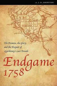 Cover image for Endgame 1758: The Promise, the Glory, and the Despair of Louisbourg's Last Decade