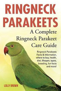 Cover image for Ringneck Parakeets: Ringneck Parakeets Facts & Information, where to buy, health, diet, lifespan, types, breeding, fun facts and more! A Complete Ringneck Parakeet Care Guide