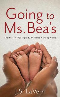 Cover image for Going to Ms. Bea's: The Historic Georgia B. Williams Nursing Home