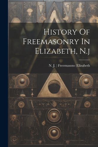 Cover image for History Of Freemasonry In Elizabeth, N.j