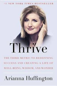 Cover image for Thrive: The Third Metric to Redefining Success and Creating a Life of Well-Being, Wisdom, and Wonder