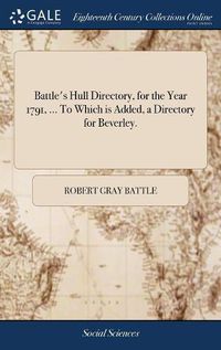 Cover image for Battle's Hull Directory, for the Year 1791, ... To Which is Added, a Directory for Beverley.