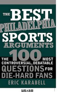 Cover image for The Best Philadelphia Sports Arguments: The 100 Most Controversial, Debatable Questions for Die-Hard Fans