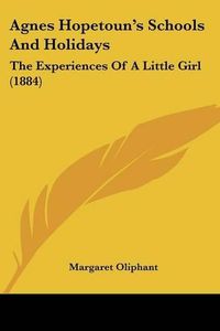 Cover image for Agnes Hopetoun's Schools and Holidays: The Experiences of a Little Girl (1884)