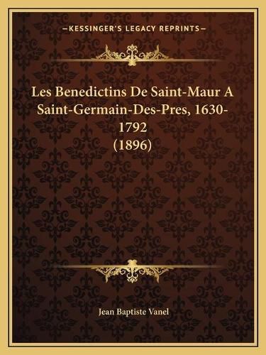 Les Benedictins de Saint-Maur a Saint-Germain-Des-Pres, 1630-1792 (1896)