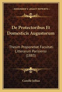 Cover image for de Protectoribus Et Domesticis Augustorum: Thesim Proponebat Facultati Litterarum Parisiensi (1883)