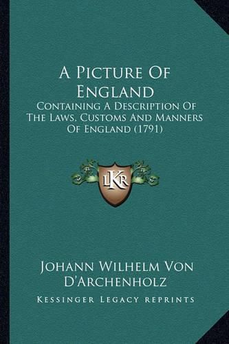 Cover image for A Picture of England a Picture of England: Containing a Description of the Laws, Customs and Manners Ofcontaining a Description of the Laws, Customs and Manners of England (1791) England (1791)