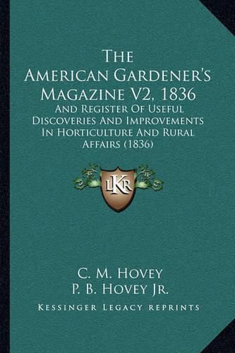 Cover image for The American Gardener's Magazine V2, 1836: And Register of Useful Discoveries and Improvements in Horticulture and Rural Affairs (1836)