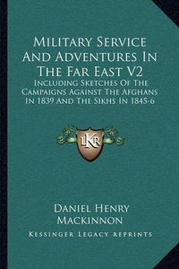 Cover image for Military Service and Adventures in the Far East V2: Including Sketches of the Campaigns Against the Afghans in 1839 and the Sikhs in 1845-6