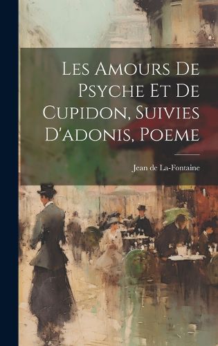 Cover image for Les Amours De Psyche Et De Cupidon, Suivies D'adonis, Poeme
