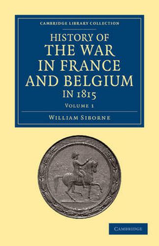 Cover image for History of the War in France and Belgium, in 1815: Containing Minute Details of the Battles of Quatre-Bras, Ligny, Wavre, and Waterloo
